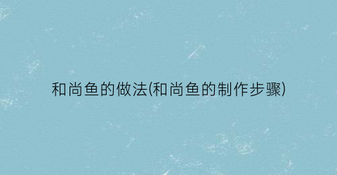 和尚鱼的做法(和尚鱼的制作步骤)