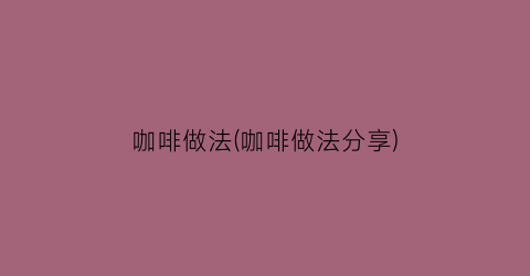 “咖啡做法(咖啡做法分享)