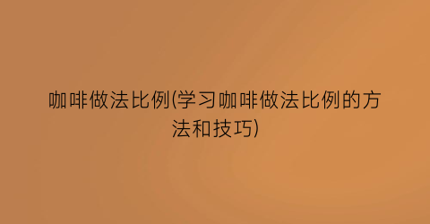 咖啡做法比例(学习咖啡做法比例的方法和技巧)