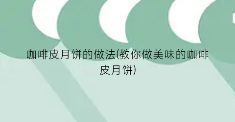 咖啡皮月饼的做法(教你做美味的咖啡皮月饼)