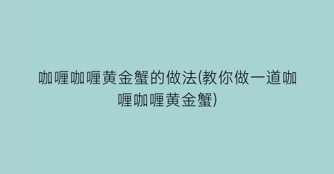 咖喱咖喱黄金蟹的做法(教你做一道咖喱咖喱黄金蟹)