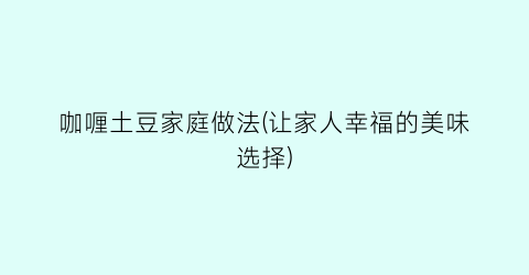咖喱土豆家庭做法(让家人幸福的美味选择)