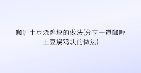 咖喱土豆烧鸡块的做法(分享一道咖喱土豆烧鸡块的做法)