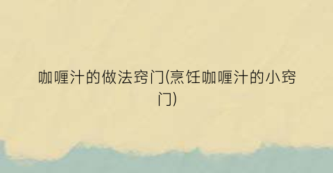 “咖喱汁的做法窍门(烹饪咖喱汁的小窍门)