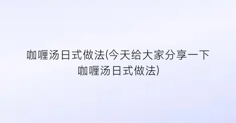 咖喱汤日式做法(今天给大家分享一下咖喱汤日式做法)