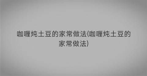 “咖喱炖土豆的家常做法(咖喱炖土豆的家常做法)