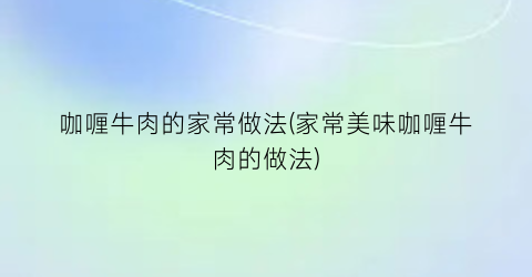 咖喱牛肉的家常做法(家常美味咖喱牛肉的做法)