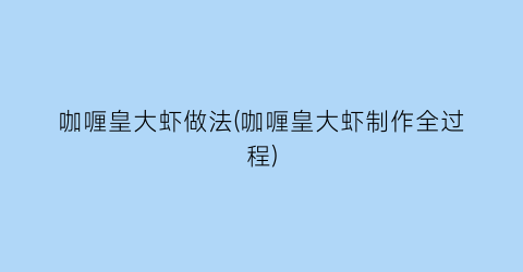 咖喱皇大虾做法(咖喱皇大虾制作全过程)