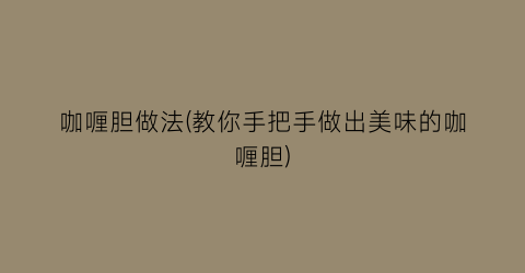 咖喱胆做法(教你手把手做出美味的咖喱胆)