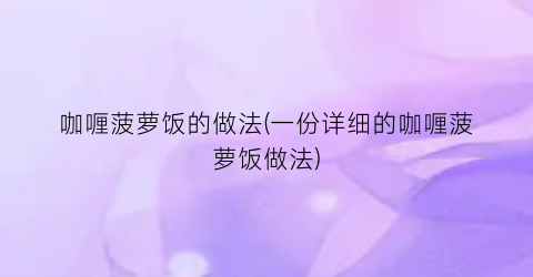 咖喱菠萝饭的做法(一份详细的咖喱菠萝饭做法)