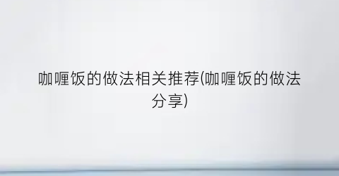 “咖喱饭的做法相关推荐(咖喱饭的做法分享)