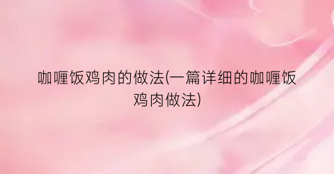 咖喱饭鸡肉的做法(一篇详细的咖喱饭鸡肉做法)