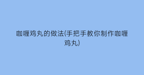 咖喱鸡丸的做法(手把手教你制作咖喱鸡丸)