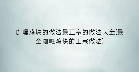 咖喱鸡块的做法最正宗的做法大全(最全咖喱鸡块的正宗做法)