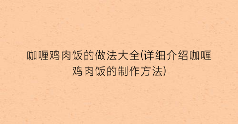 “咖喱鸡肉饭的做法大全(详细介绍咖喱鸡肉饭的制作方法)