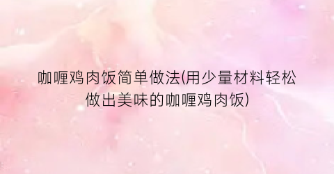 “咖喱鸡肉饭简单做法(用少量材料轻松做出美味的咖喱鸡肉饭)