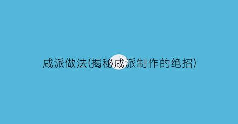 “咸派做法(揭秘咸派制作的绝招)