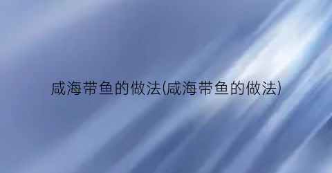 咸海带鱼的做法(咸海带鱼的做法)