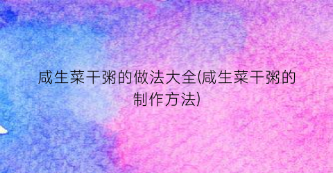 咸生菜干粥的做法大全(咸生菜干粥的制作方法)