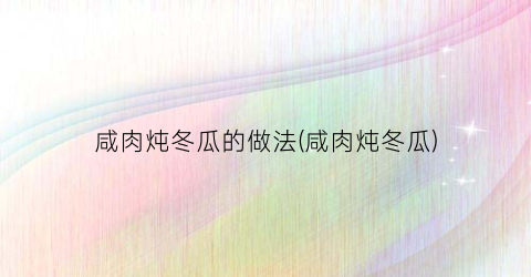 咸肉炖冬瓜的做法(咸肉炖冬瓜)