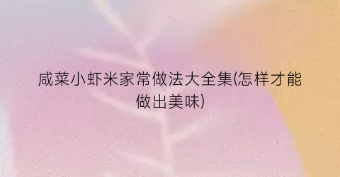 咸菜小虾米家常做法大全集(怎样才能做出美味)