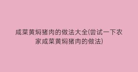 “咸菜黄焖猪肉的做法大全(尝试一下农家咸菜黄焖猪肉的做法)