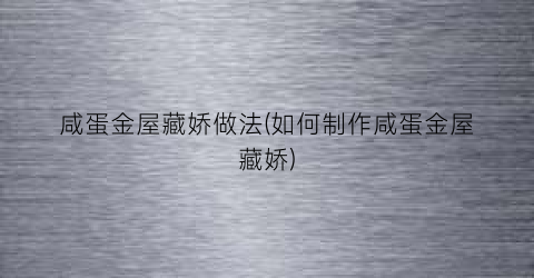 咸蛋金屋藏娇做法(如何制作咸蛋金屋藏娇)