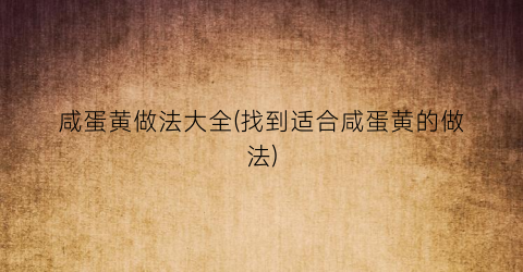咸蛋黄做法大全(找到适合咸蛋黄的做法)