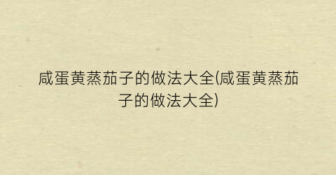 咸蛋黄蒸茄子的做法大全(咸蛋黄蒸茄子的做法大全)
