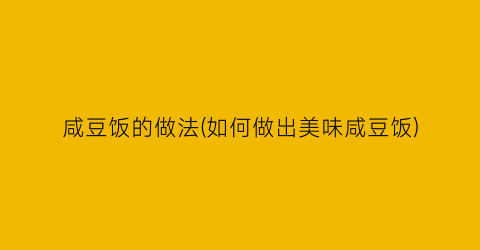 咸豆饭的做法(如何做出美味咸豆饭)