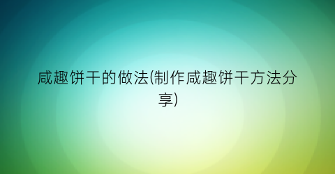 咸趣饼干的做法(制作咸趣饼干方法分享)