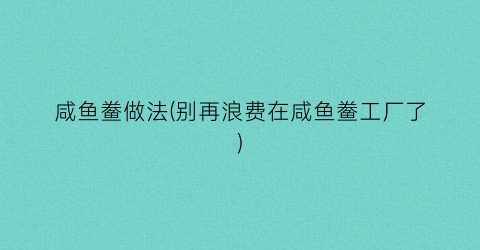 咸鱼鲞做法(别再浪费在咸鱼鲞工厂了)