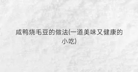 咸鸭烧毛豆的做法(一道美味又健康的小吃)