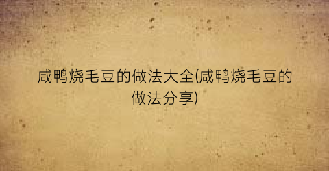 咸鸭烧毛豆的做法大全(咸鸭烧毛豆的做法分享)