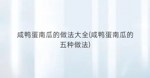 “咸鸭蛋南瓜的做法大全(咸鸭蛋南瓜的五种做法)