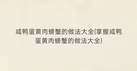 咸鸭蛋黄肉螃蟹的做法大全(掌握咸鸭蛋黄肉螃蟹的做法大全)