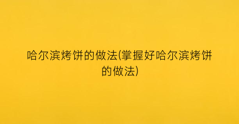 “哈尔滨烤饼的做法(掌握好哈尔滨烤饼的做法)