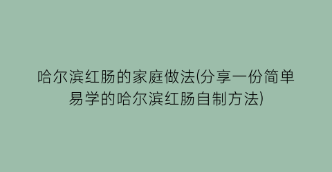 “哈尔滨红肠的家庭做法(分享一份简单易学的哈尔滨红肠自制方法)