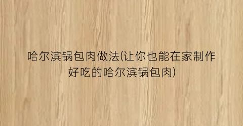 哈尔滨锅包肉做法(让你也能在家制作好吃的哈尔滨锅包肉)