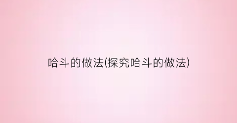 哈斗的做法(探究哈斗的做法)