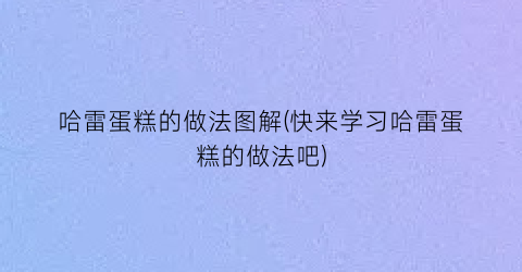 哈雷蛋糕的做法图解(快来学习哈雷蛋糕的做法吧)