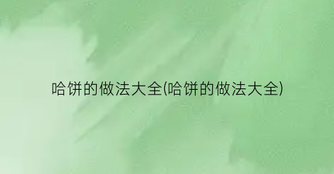 “哈饼的做法大全(哈饼的做法大全)