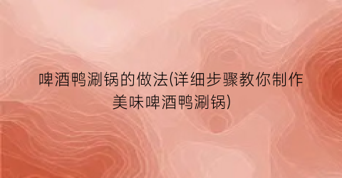 啤酒鸭涮锅的做法(详细步骤教你制作美味啤酒鸭涮锅)