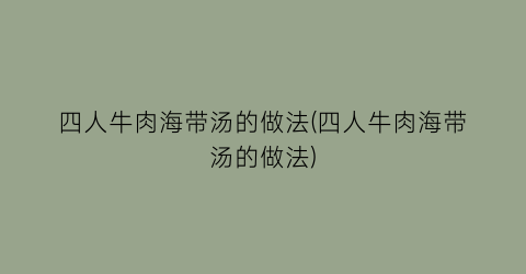 四人牛肉海带汤的做法(四人牛肉海带汤的做法)