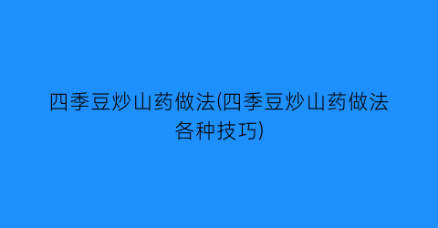 四季豆炒山药做法(四季豆炒山药做法各种技巧)