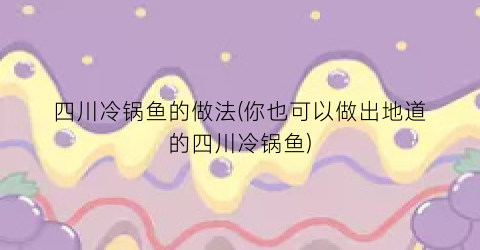 四川冷锅鱼的做法(你也可以做出地道的四川冷锅鱼)