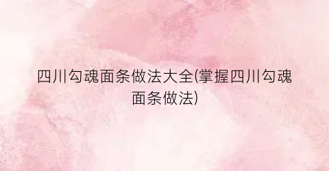 “四川勾魂面条做法大全(掌握四川勾魂面条做法)