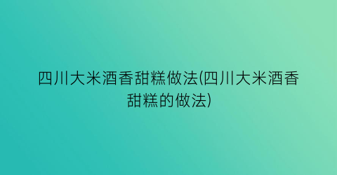 四川大米酒香甜糕做法(四川大米酒香甜糕的做法)