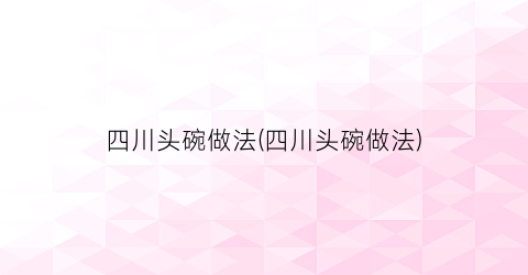 “四川头碗做法(四川头碗做法)