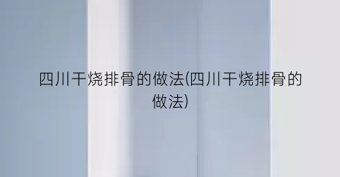 四川干烧排骨的做法(四川干烧排骨的做法)